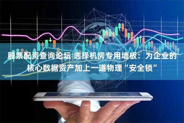 股票配资查询论坛 选择机房专用墙板：为企业的核心数据资产加上一道物理“安全锁”