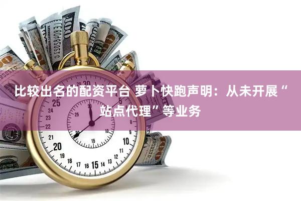 比较出名的配资平台 萝卜快跑声明：从未开展“站点代理”等业务