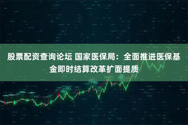 股票配资查询论坛 国家医保局：全面推进医保基金即时结算改革扩面提质