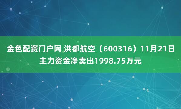 金色配资门户网 洪都航空（600316）11月21日主力资金净卖出1998.75万元