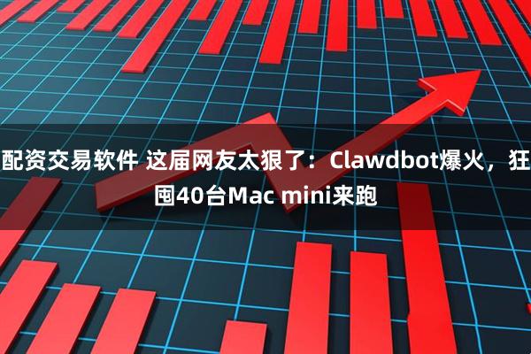 配资交易软件 这届网友太狠了：Clawdbot爆火，狂囤40台Mac mini来跑
