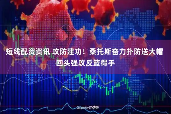短线配资资讯 攻防建功！桑托斯奋力扑防送大帽 回头强攻反篮得手