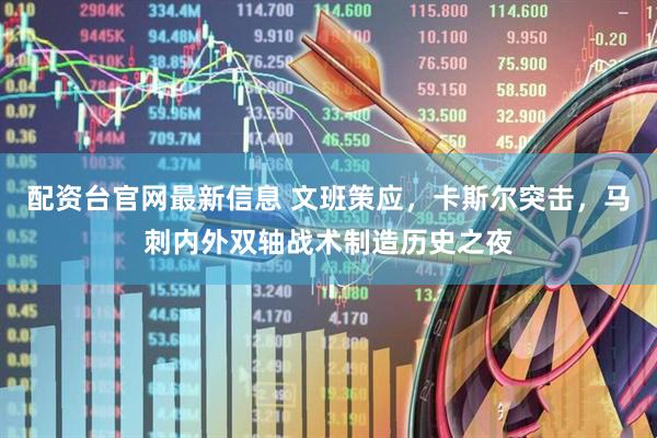 配资台官网最新信息 文班策应，卡斯尔突击，马刺内外双轴战术制造历史之夜