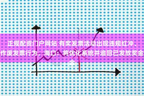 正规配资门户网站 有奖发票活动出现违规红冲、作废发票行为，海口：将优化系统并追回已发放奖金