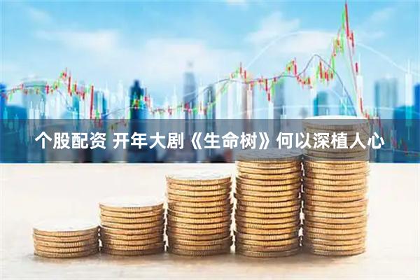个股配资 开年大剧《生命树》何以深植人心