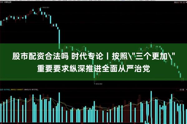 股市配资合法吗 时代专论丨按照