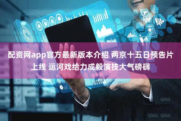 配资网app官方最新版本介绍 两京十五日预告片上线 运河戏给力成毅演技大气磅礴