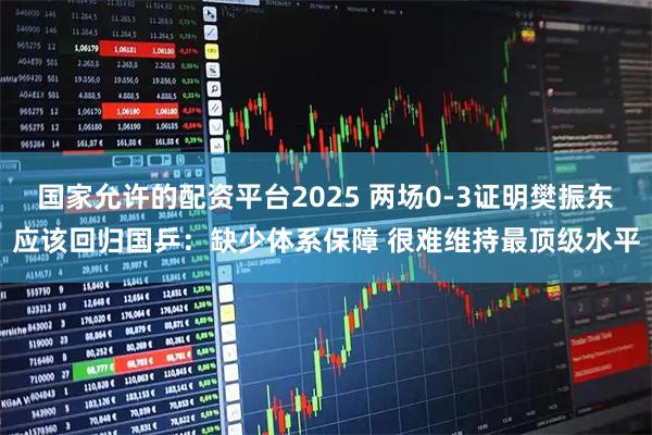 国家允许的配资平台2025 两场0-3证明樊振东应该回归国乒：缺少体系保障 很难维持最顶级水平