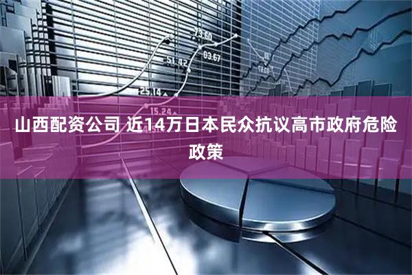 山西配资公司 近14万日本民众抗议高市政府危险政策
