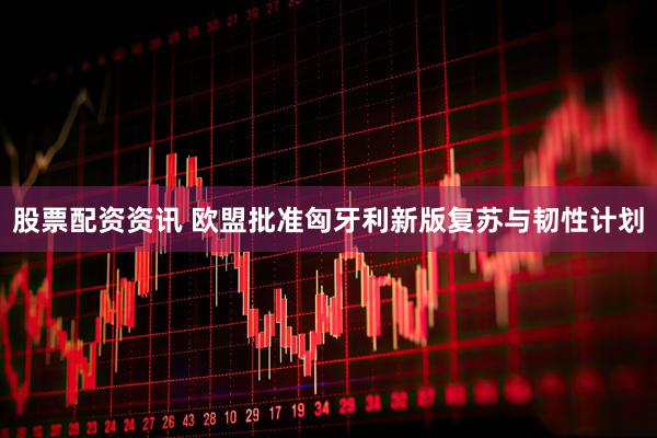 股票配资资讯 欧盟批准匈牙利新版复苏与韧性计划