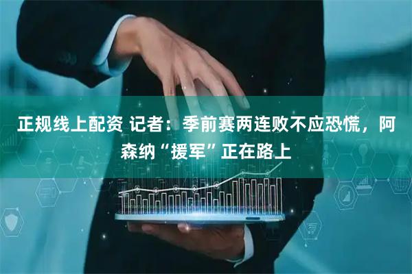正规线上配资 记者：季前赛两连败不应恐慌，阿森纳“援军”正在路上