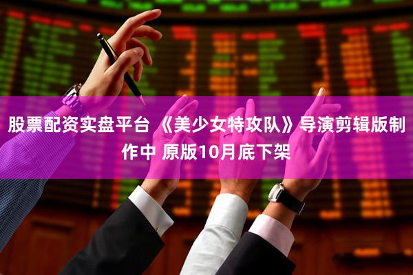 股票配资实盘平台 《美少女特攻队》导演剪辑版制作中 原版10月底下架