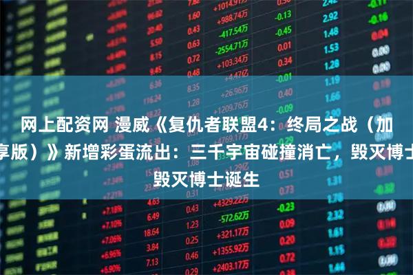 网上配资网 漫威《复仇者联盟4：终局之战（加码臻享版）》新增彩蛋流出：三千宇宙碰撞消亡，毁灭博士诞生