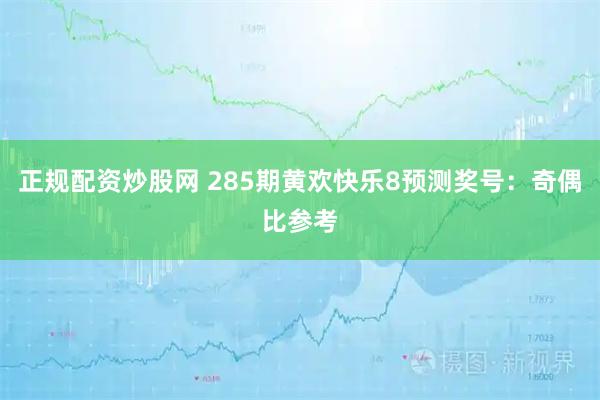 正规配资炒股网 285期黄欢快乐8预测奖号：奇偶比参考